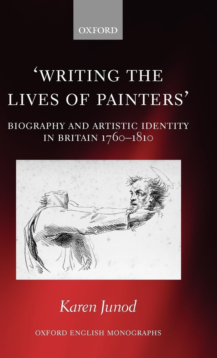 Writing the Lives of Painters: Biography and Artistic Identity in Britain 1760-1810 (Oxford English Monographs)