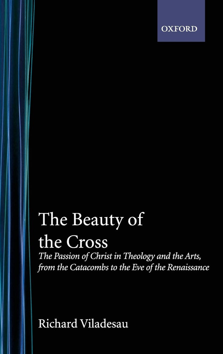 The Beauty of the Cross: The Passion of Christ in Theology and the Arts from the Catacombs to the Eve of the Renaissance