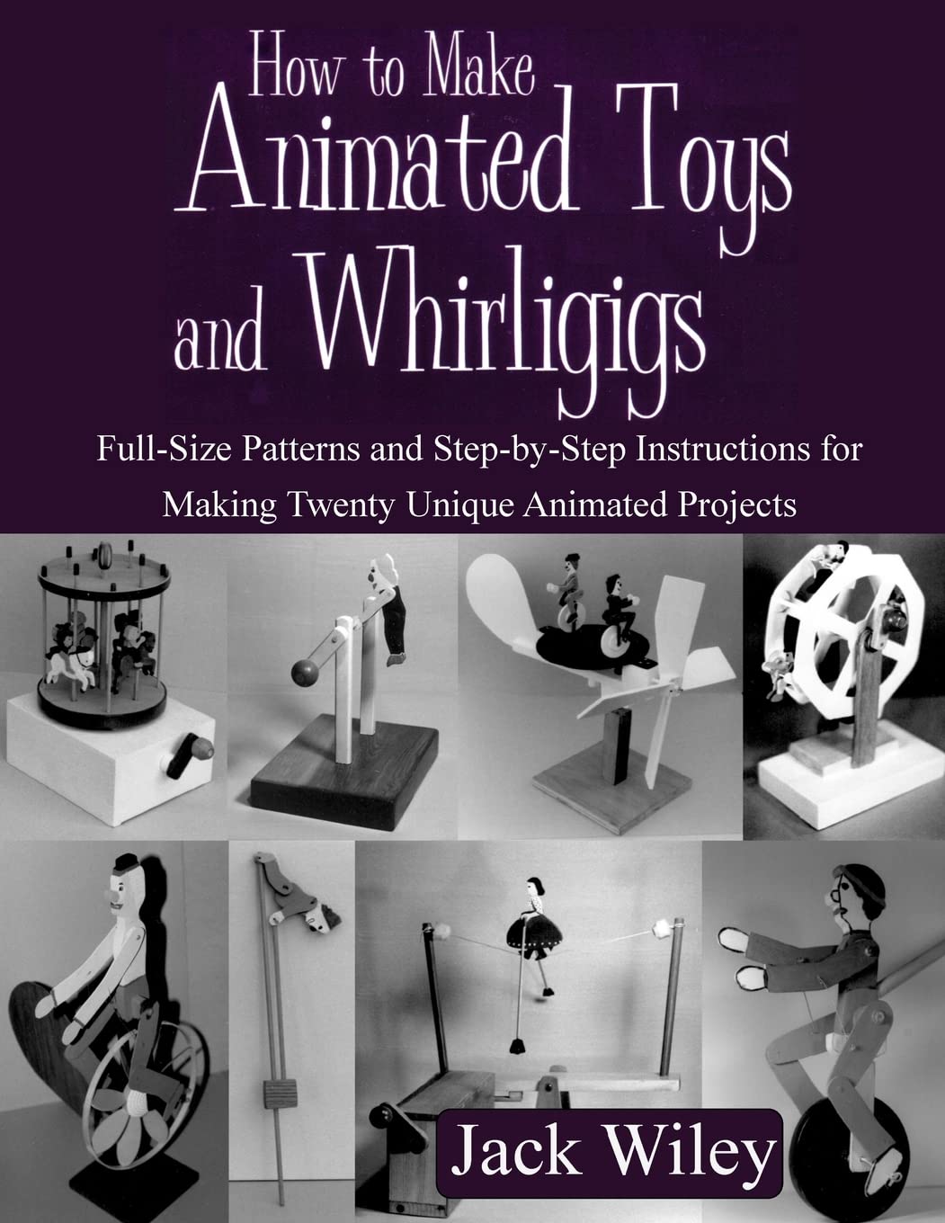 How to Make Animated Toys and Whirligigs: Full-Size Patterns and Step-by-Step Instructions for Making Twenty Unique Animated Projects (Animated Whirligigs, Toys, and Novelties)