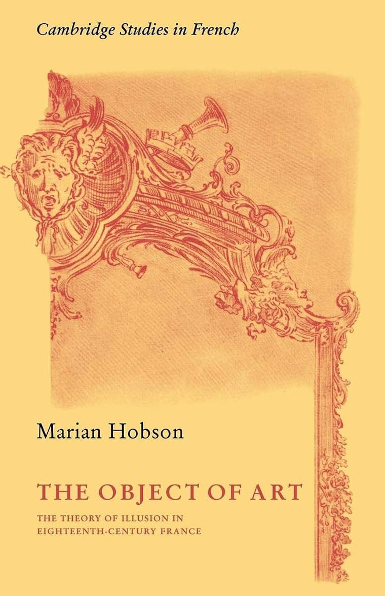 The Object of Art: The Theory of Illusion in Eighteenth-Century France (Cambridge Studies in French, Series Number 3)