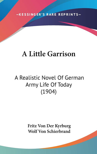 A Little Garrison: A Realistic Novel Of German Army Life Of Today (1904)