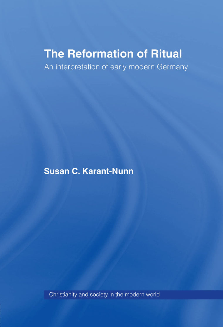 The Reformation of Ritual: An Interpretation of Early Modern Germany (Christianity and Society in the Modern World)