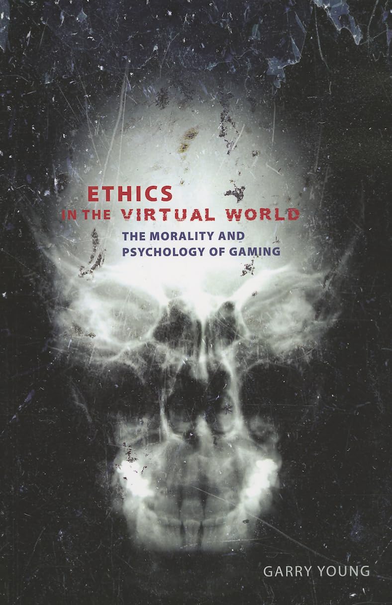Ethics in the Virtual World: The Morality and Psychology of Gaming