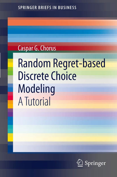 Random Regret-based Discrete Choice Modeling: A Tutorial (SpringerBriefs in Business)