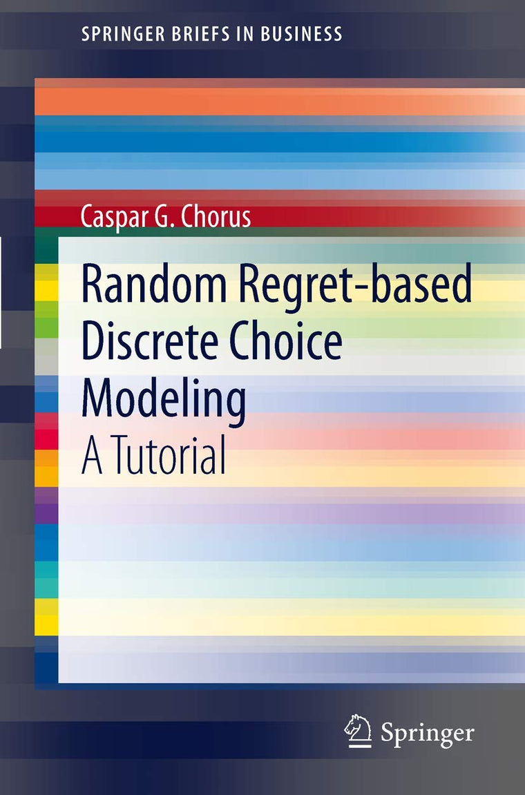 Random Regret-based Discrete Choice Modeling: A Tutorial (SpringerBriefs in Business)