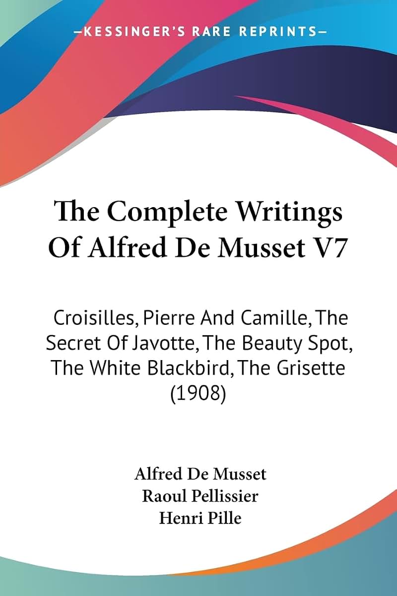 The Complete Writings Of Alfred De Musset V7: Croisilles, Pierre And Camille, The Secret Of Javotte, The Beauty Spot, The White Blackbird, The Grisette (1908)