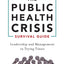 The Public Health Crisis Survival Guide: Leadership and Management in Trying Times