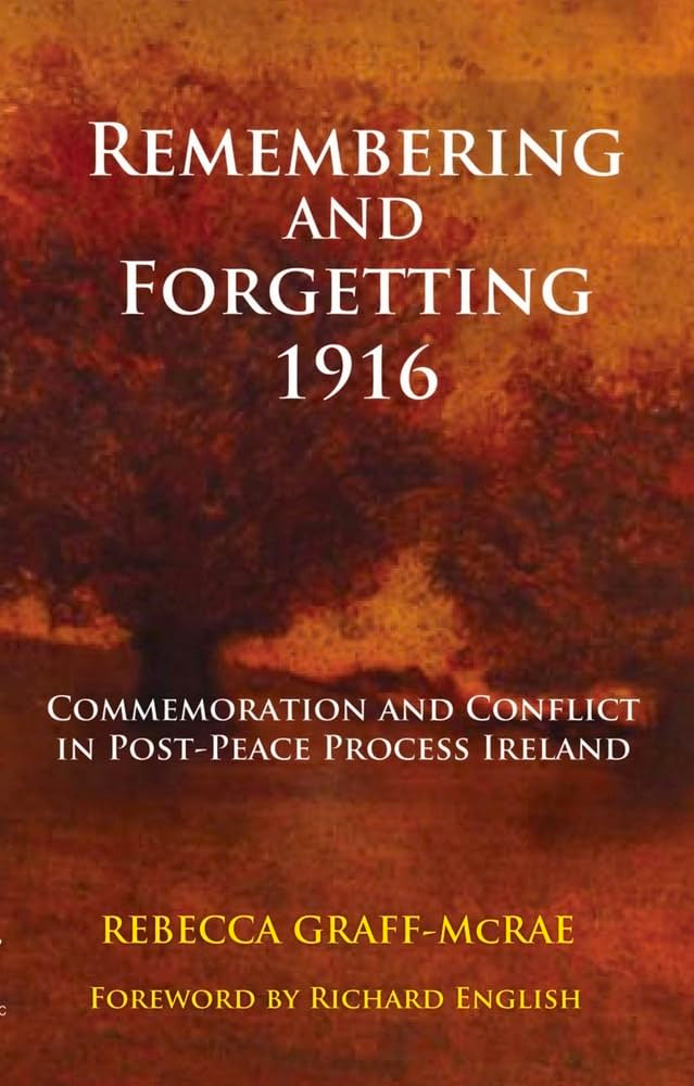 Remembering and Forgetting 1916: Commemoration and Conflict in Post-Peace Process Ireland