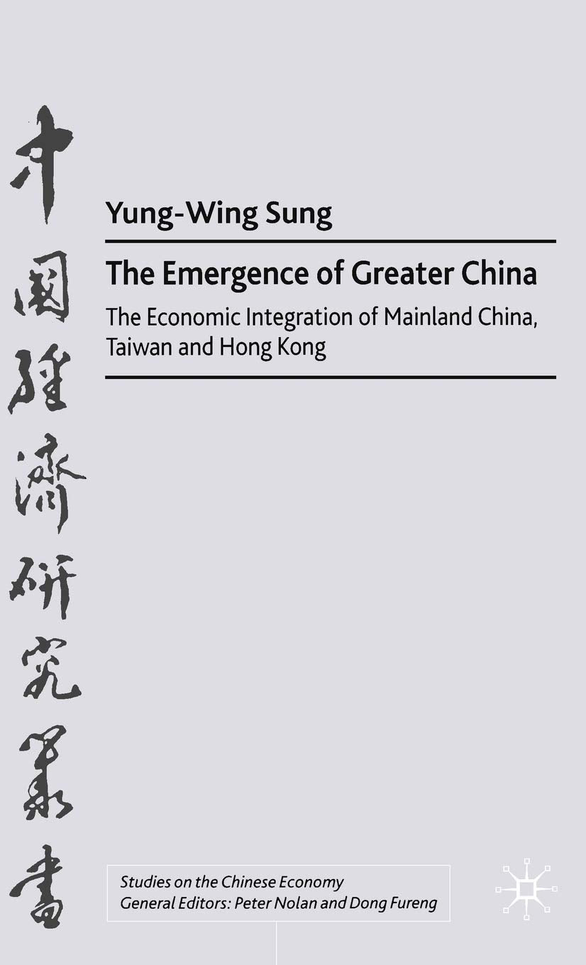 The Emergence of Greater China: The Economic Integration of Mainland China, Taiwan, and Hong Kong (Studies on the Chinese Economy)