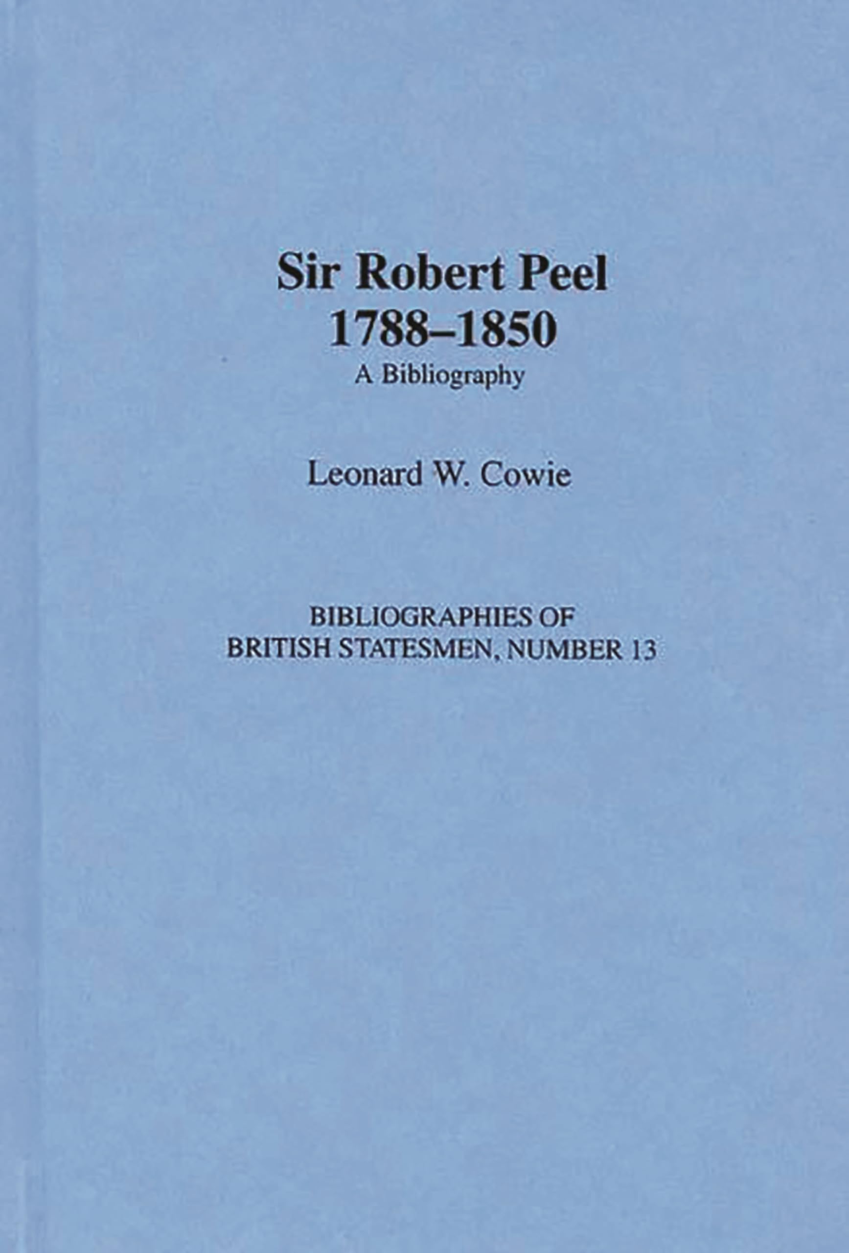 Sir Robert Peel, 1788-1850: A Bibliography (Bibliographies of British Statesmen)