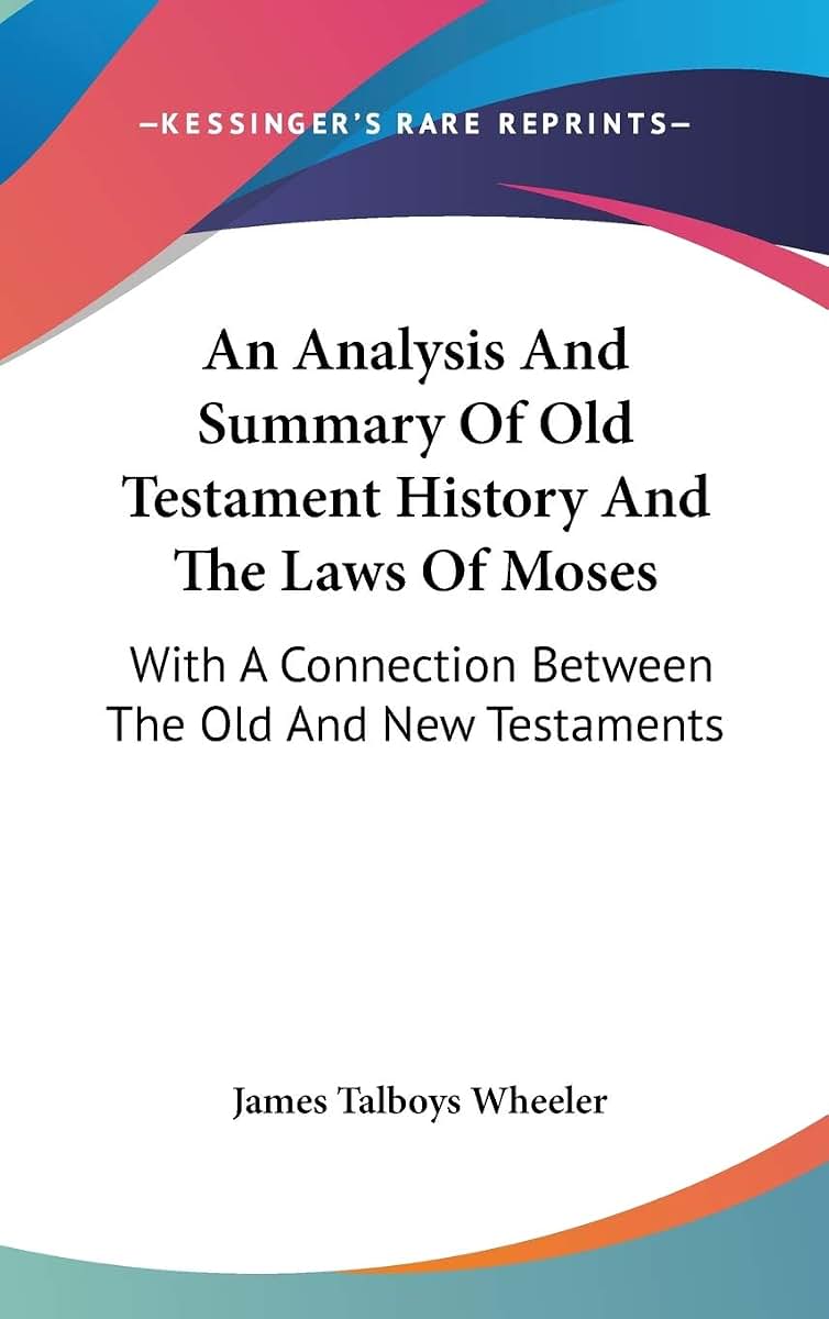 An Analysis And Summary Of Old Testament History And The Laws Of Moses: With A Connection Between The Old And New Testaments