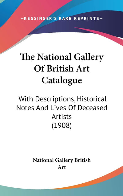The National Gallery Of British Art Catalogue: With Descriptions, Historical Notes And Lives Of Deceased Artists (1908)