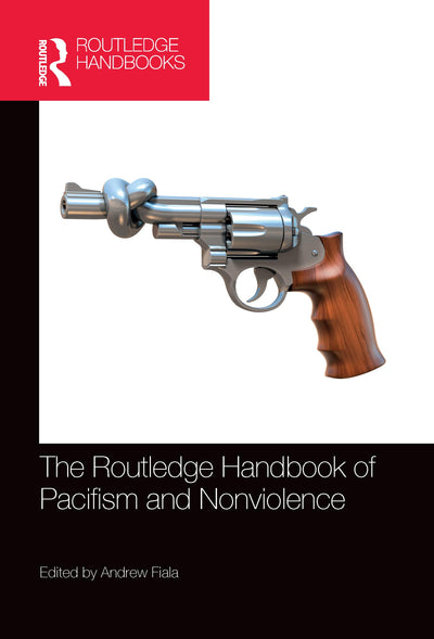 The Routledge Handbook of Pacifism and Nonviolence (Routledge Handbooks in Philosophy)