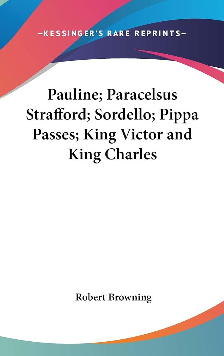 Pauline; Paracelsus Strafford; Sordello; Pippa Passes; King Victor and King Charles