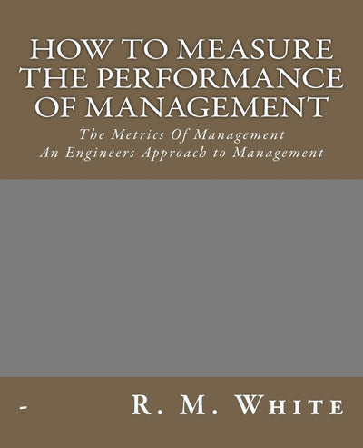 How To Measure The Performance Of Management: The Metrics Of Management.