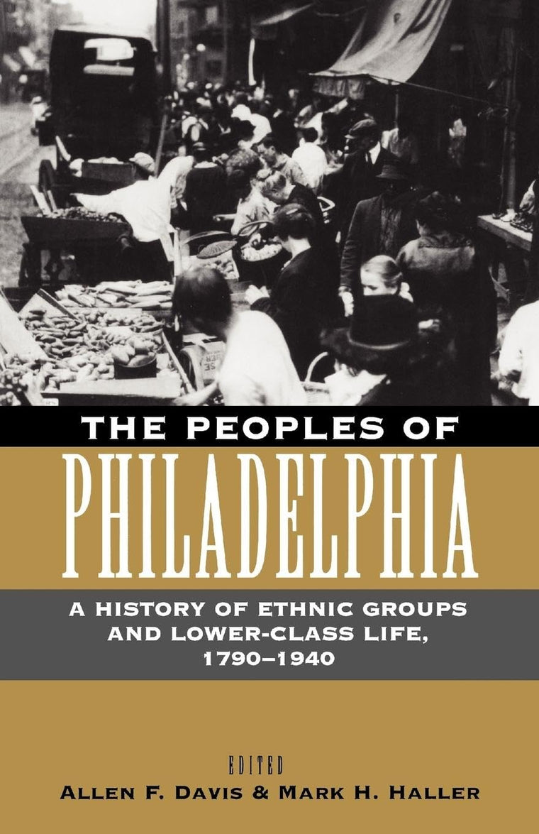 The Peoples of Philadelphia: A History of Ethnic Groups and Lower-Class Life, 1790-1940 (Pennsylvania Paperbacks)