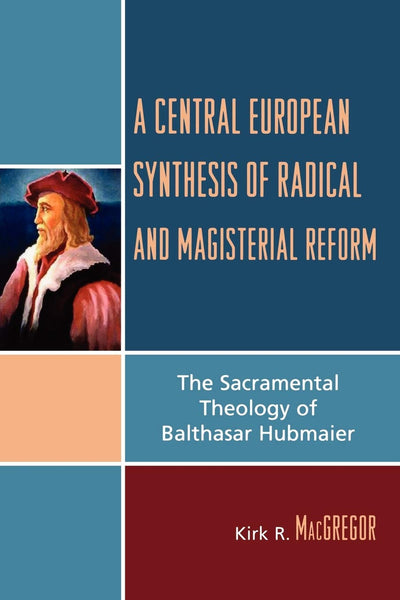 A Central European Synthesis of Radical and Magisterial Reform: The Sacramental Theology of Balthasar Hubmaier