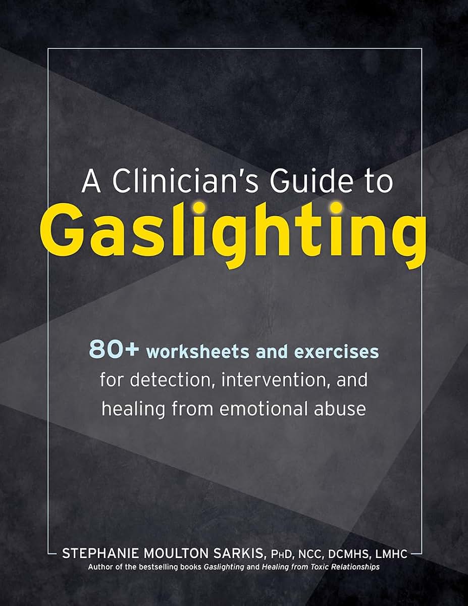 A Clinicians Guide to Gaslighting: 80+ Worksheets and Exercises for Detection, Intervention, and Healing from Emotional Abuse
