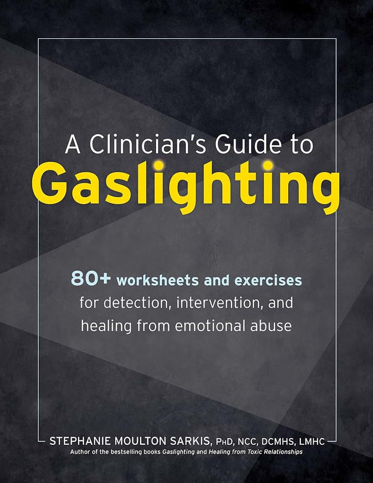 A Clinicians Guide to Gaslighting: 80+ Worksheets and Exercises for Detection, Intervention, and Healing from Emotional Abuse