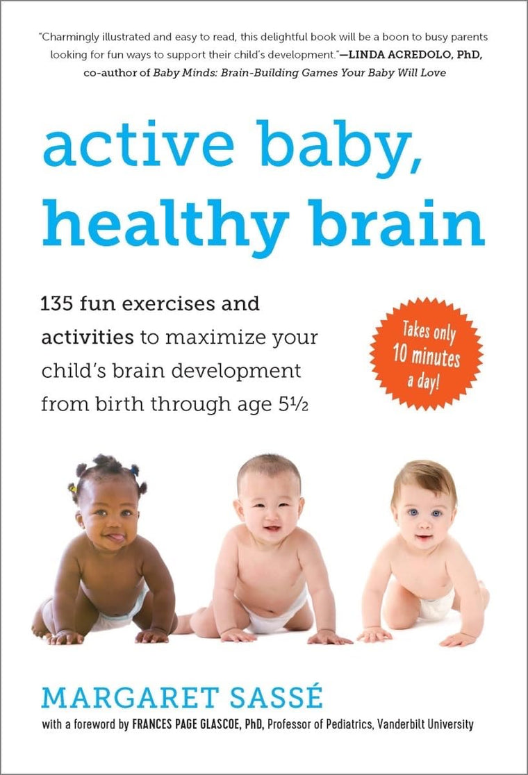 Active Baby, Healthy Brain: 135 Fun Exercises and Activities to Maximize Your Childs Brain Development from Birth Through Age 5