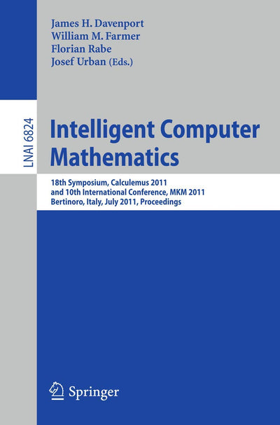 Intelligent Computer Mathematics: 18th Symposium, Calculemus 2011, and 10th International Conference, MKM 2011, Bertinoro, Italy, July 18-23, 2011, ... (Lecture Notes in Computer Science, 6824)