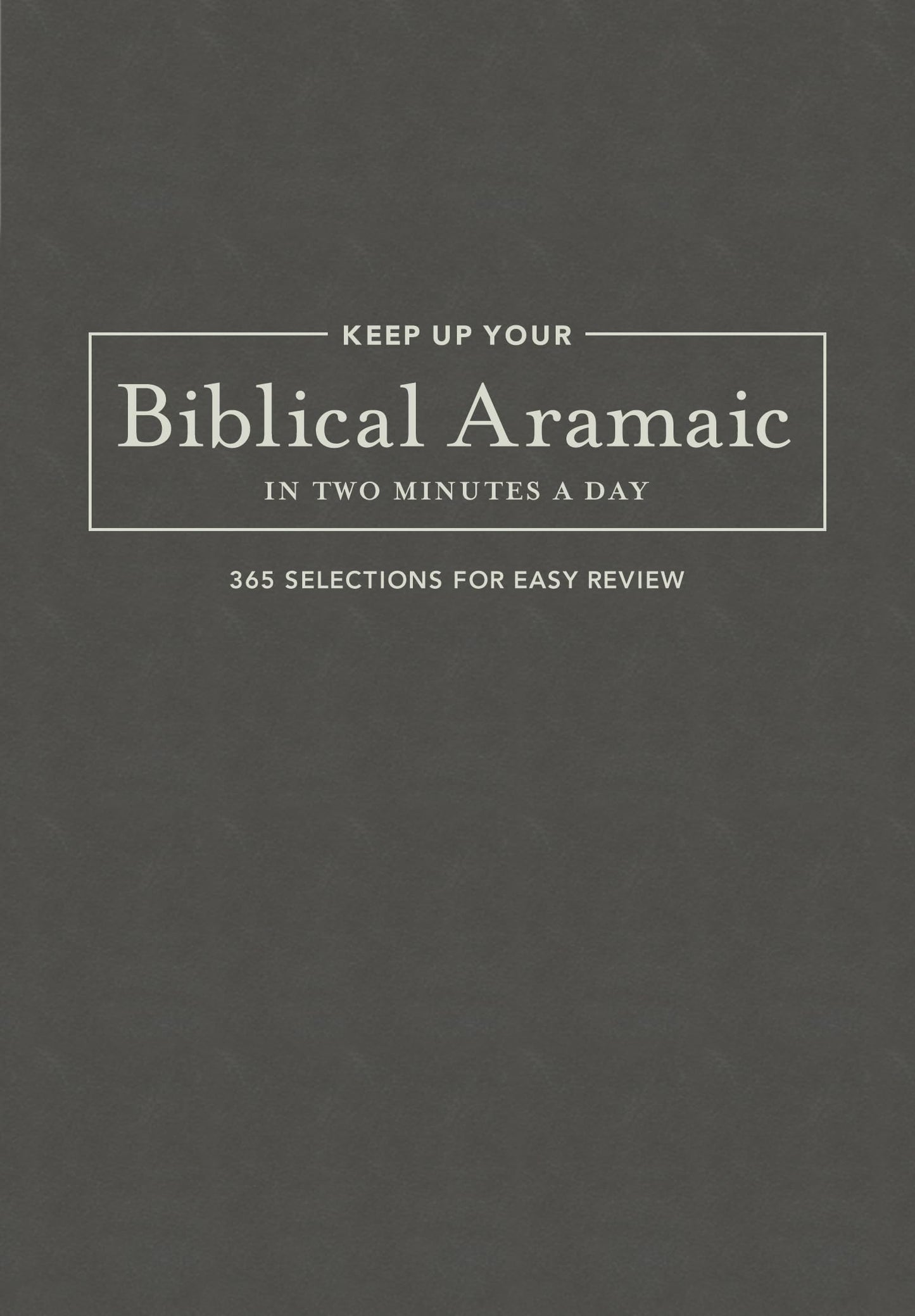 Keep Up Your Biblical Aramaic in Two Minutes a Day: 365 Selections for Easy Review (The 2 Minutes a Day Biblical Language Series)