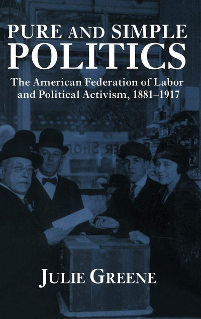 Pure and Simple Politics: The American Federation of Labor and Political Activism, 1881-1917
