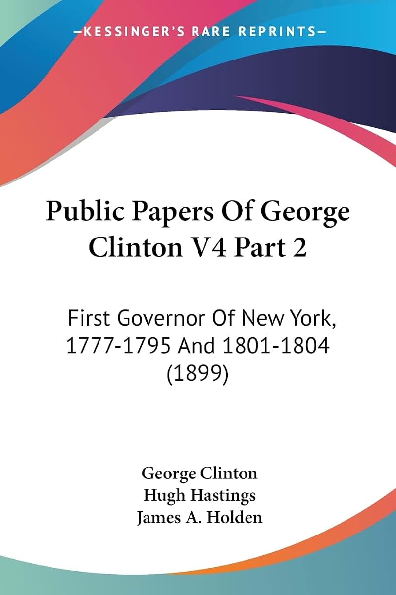 Public Papers Of George Clinton V4 Part 2: First Governor Of New York, 1777-1795 And 1801-1804 (1899)