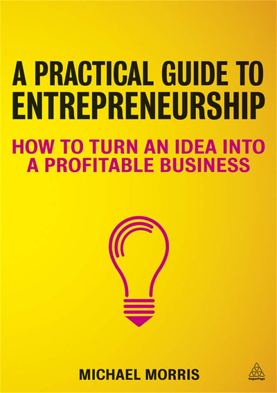 A Practical Guide to Entrepreneurship: How to Turn an Idea into a Profitable Business