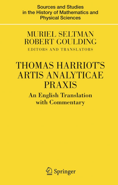 Thomas Harriot's Artis Analyticae Praxis: An English Translation with Commentary (Sources and Studies in the History of Mathematics and Physical Sciences)