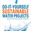 Do-It-Yourself Sustainable Water Projects: Collect, Store, Purify, and Drill for Water