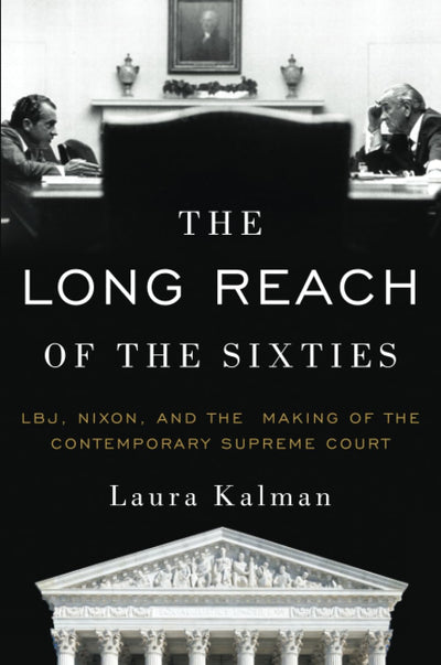 The Long Reach of the Sixties: LBJ, Nixon, and the Making of the Contemporary Supreme Court