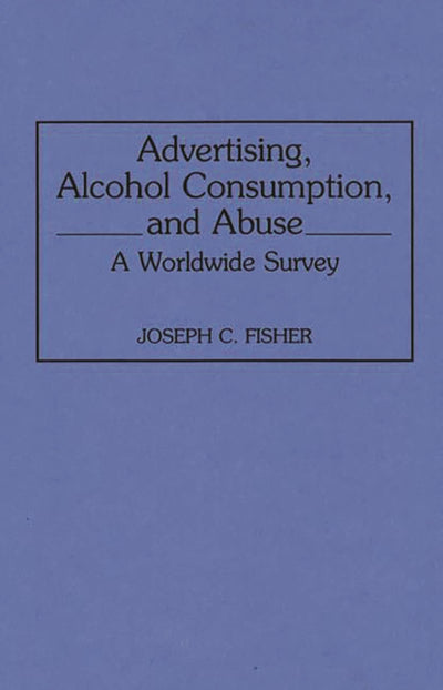 Advertising, Alcohol Consumption, and Abuse: A Worldwide Survey (Contributions to the Study of Mass Media and Communications)