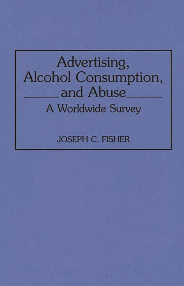 Advertising, Alcohol Consumption, and Abuse: A Worldwide Survey (Contributions to the Study of Mass Media and Communications)