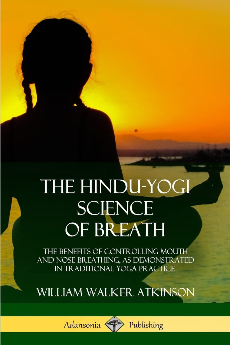 The Hindu-Yogi Science of Breath: The Benefits of Controlling Mouth and Nose Breathing, as Demonstrated in Traditional Yoga Practice