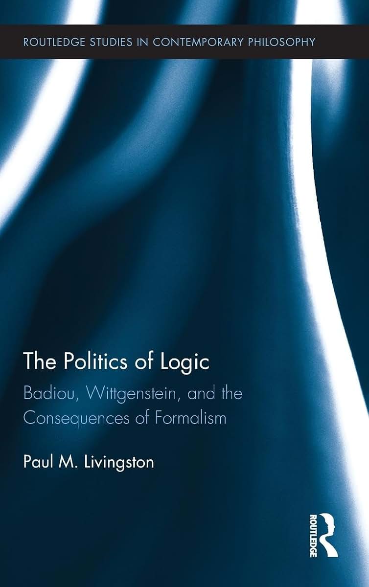 The Politics of Logic: Badiou, Wittgenstein, and the Consequences of Formalism (Routledge Studies in Contemporary Philosophy)