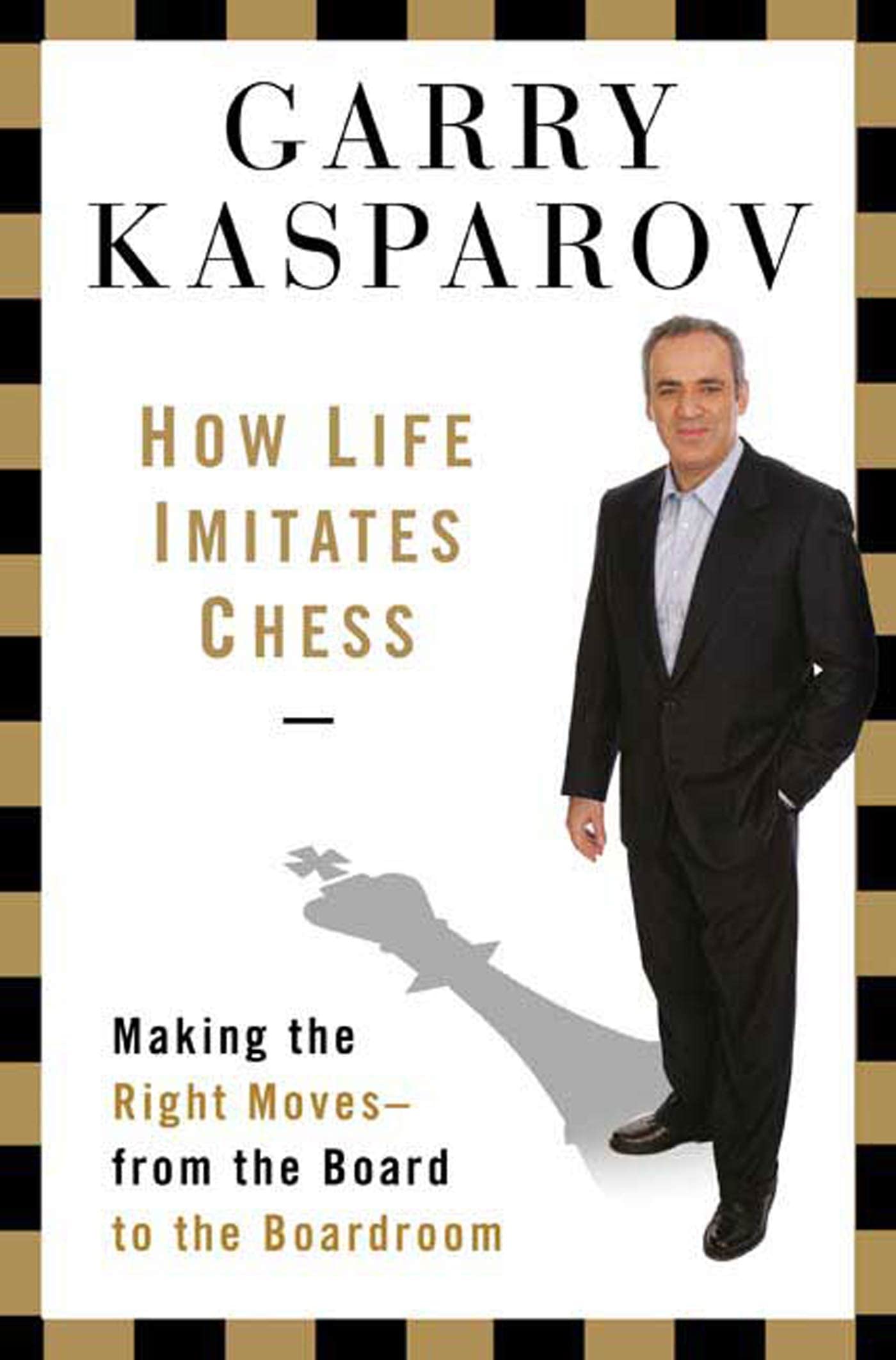 How Life Imitates Chess: Making the Right Moves, from the Bo