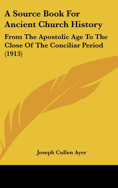 A Source Book For Ancient Church History: From The Apostolic Age To The Close Of The Conciliar Period (1913)