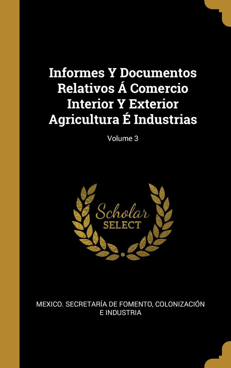Informes Y Documentos Relativos Á Comercio Interior Y Exterior Agricultura É Industrias; Volume 3 (Spanish Edition)