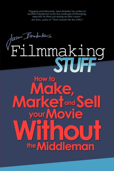 Filmmaking Stuff: How to Make, Market and Sell Your Movie without the Middle-Man