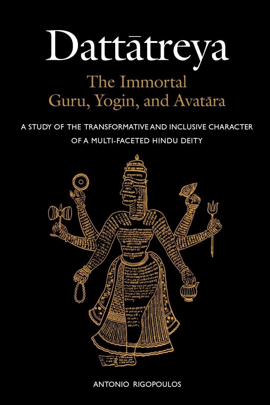 Dattatreya: The Immortal Guru, Yogin, and Avatara: A Study of the Transformative and Inclusive Character of a Multi-faceted Hindu Deity (Religious Studies)