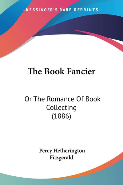 The Book Fancier: Or The Romance Of Book Collecting (1886)