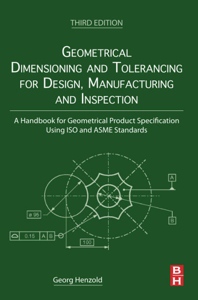 Geometrical Dimensioning and Tolerancing for Design, Manufacturing and Inspection: A Handbook for Geometrical Product Specification Using ISO and ASME Standards