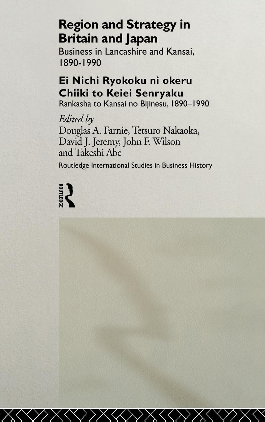 Region and Strategy in Britain and Japan: Business in Lancashire and Kansai 1890-1990 (Routledge International Studies in Business History)