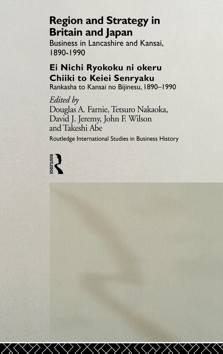 Region and Strategy in Britain and Japan: Business in Lancashire and Kansai 1890-1990 (Routledge International Studies in Business History)