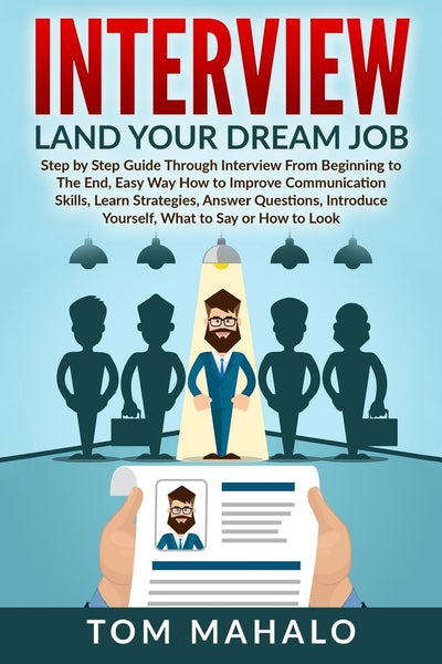 INTERVIEW: Land Your Dream Job, Step by Step Guide Through Interview From Beginning to The End, How to Look, Introduce Yourself, Answer Questions (Interview, Interview Questions, Dream Job, Beginner)