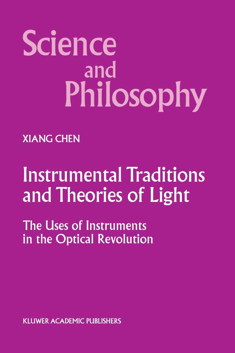 Instrumental Traditions and Theories of Light: The Uses of Instruments in the Optical Revolution (Science and Philosophy, 9)
