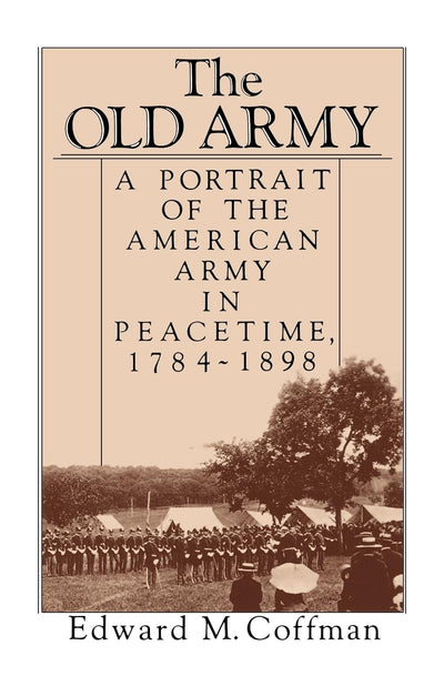 The Old Army: A Portrait of the American Army in Peacetime, 1784-1898
