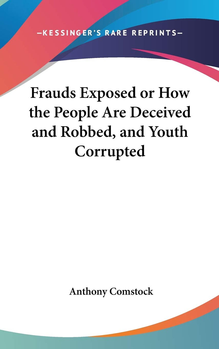 Frauds Exposed or How the People Are Deceived and Robbed, and Youth Corrupted