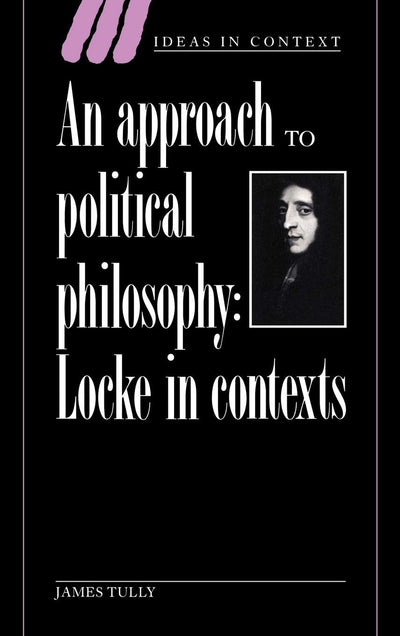 An Approach to Political Philosophy: Locke in Contexts (Ideas in Context, Series Number 25)